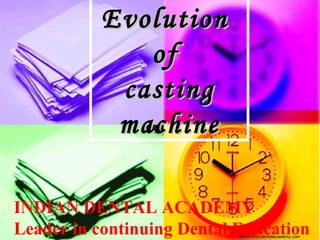 EvolutionEvolution
ofof
castingcasting
machinemachine
INDIAN DENTAL ACADEMY
Leader in continuing Dental Educationwww.indiandentalacademy.comwww.indiandentalacademy.com
 
