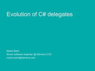 Evolution of C# delegates

Marko Barić
Senior software engineer @ Siemens CVC
marko.baric@siemens.com

 