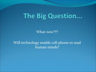 What now???

Will technology enable cell-phone to read
             human minds?
 
