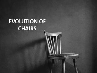 EVOLUTION OF
CHAIRS
 