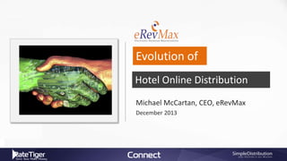 Evolution of
Hotel Online Distribution
Michael McCartan, CEO, eRevMax
December 2013

 