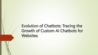 Evolution of Chatbots: Tracing the
Growth of Custom AI Chatbots for
Websites
 