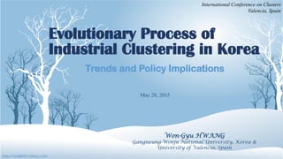 Evolutionary Process of
Industrial Clustering in Korea
Trends and Policy Implications
Won-Gyu HWANG
Gangneung-Wonju National University, Korea &
University of Valencia, Spain
http://nine8007.tistory.com
May 28, 2015
International Conference on Clusters
Valencia, Spain
 