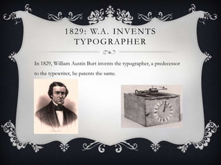 1 8 2 9 : W. A . I N V E N T S
TYPOGRAPHER
In 1829, William Austin Burt invents the typographer, a predecessor
to the typewriter, he patents the same.

 