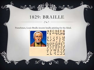 1829: BRAILLE
Frenchmen, Louis Braille invents braille printing for the blind.

 