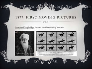 1 8 7 7 : F I R S T M OV I N G P I C T U R E S
Eadweard Muybridge invents the first moving pictures.

 