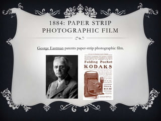 1 8 8 4 : PA P E R S T R I P
PHOTOGRAPHIC FILM
George Eastman patents paper-strip photographic film.

 