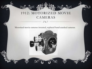 1 9 1 2 : M O T O R I Z E D M OV I E
CAMERAS
Motorized movie cameras invented, replaced hand-cranked cameras.

 