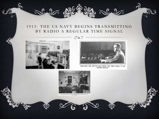1 9 1 3 - T H E U S N AV Y B E G I N S T R A N S M I T T I N G
BY RADIO A REGULAR TIME SIGNAL

 
