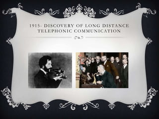 1 9 1 5 - D I S C OV E RY O F L O N G D I S T A N C E
TELEPHONIC COMMUNICATION

 