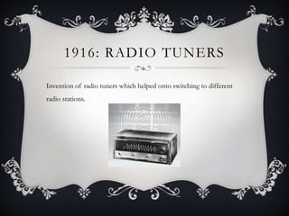 1916: RADIO TUNERS
Invention of radio tuners which helped onto switching to different
radio stations.

 