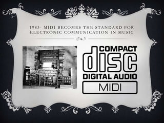 1 9 8 3 - M I D I B E C O M E S T H E S TA N DA R D F O R
ELECTRONIC COMMUNICATION IN MUSIC

 