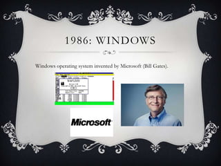 1986: WINDOWS
Windows operating system invented by Microsoft (Bill Gates).

 