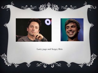Larry page and Sergey Brin

 