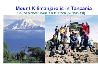 Mount Kilimanjaro is in Tanzania  It is the highest Mountain In Africa (5,895m asl) 