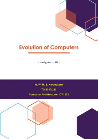 W. W. M. S. Karunasena
TG/2017/233
Computer Architecture - ICT1252
Evolution of Computers
- Assignment 01 -
 