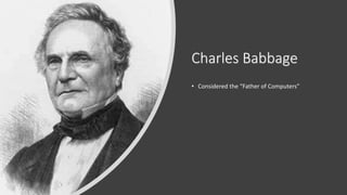 Charles Babbage
• Considered the “Father of Computers”
 