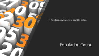 Population Count
• Now took only 6 weeks to count 63 million
 