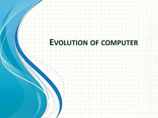 EVOLUTION OF COMPUTER
 