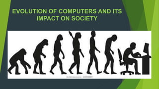 EVOLUTION OF COMPUTERS AND ITS
IMPACT ON SOCIETY
 