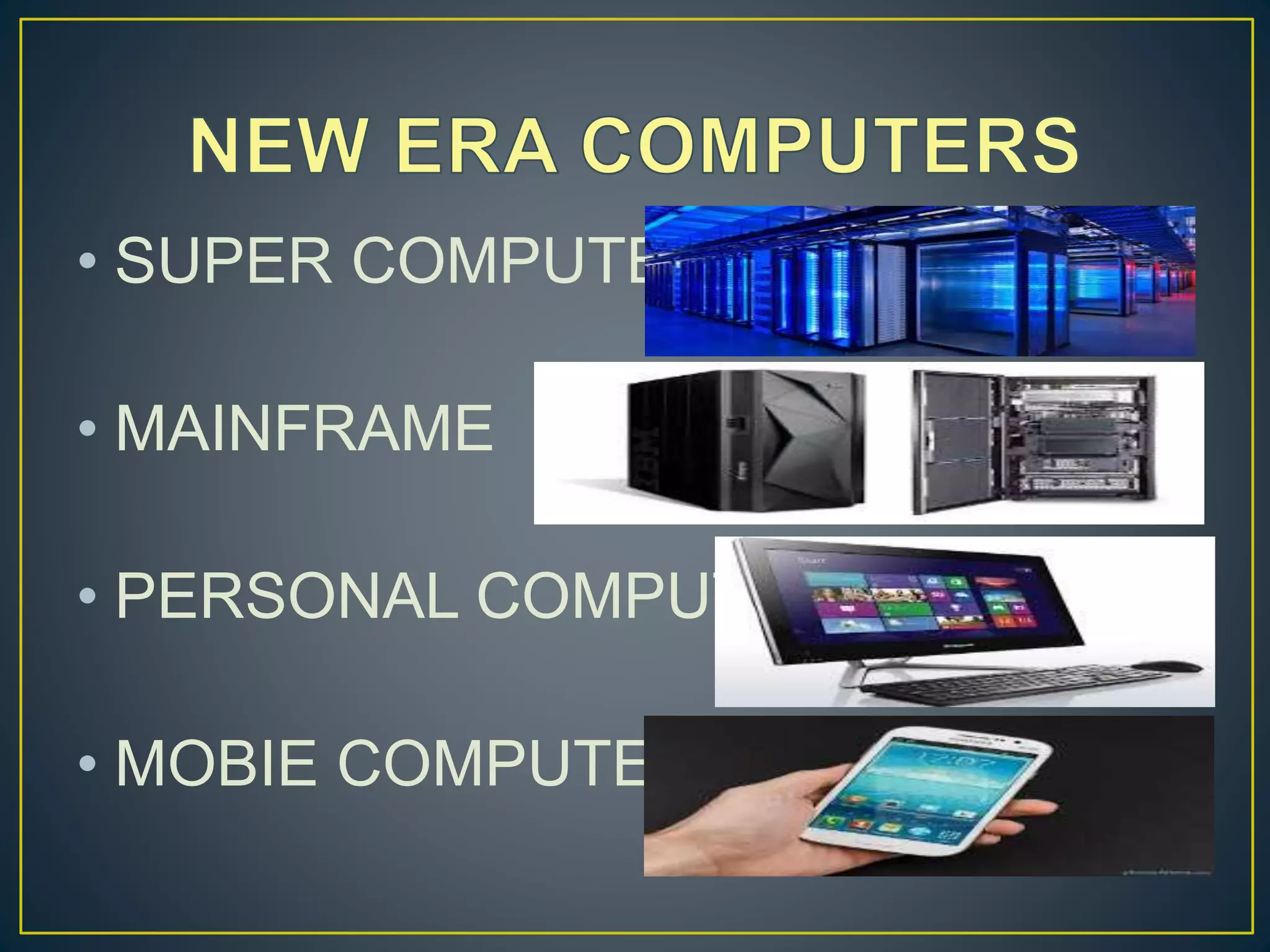 • SUPER COMPUTERS
• MAINFRAME
• PERSONAL COMPUTER
• MOBIE COMPUTERS
 