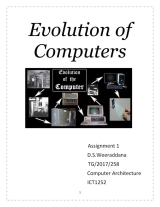 1
Evolution of
Computers
Assignment 1
D.S.Weeraddana
TG/2017/258
Computer Architecture
ICT1252
 