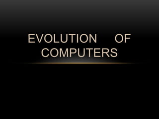 EVOLUTION OF
COMPUTERS
 