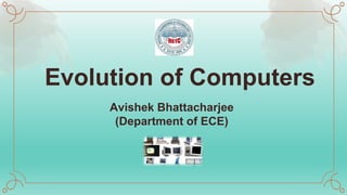 Evolution of Computers
Avishek Bhattacharjee
(Department of ECE)
 
