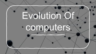 Evolution Of
computers
 