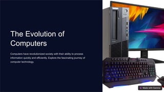 The Evolution of
Computers
Computers have revolutionized society with their ability to process
information quickly and efficiently. Explore the fascinating journey of
computer technology.
 