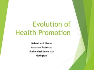 Evolution of
Health Promotion
Nabin Lamichhane
Assistant Professor
Purbanchal University
Gothgaun
 