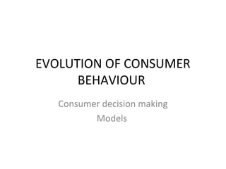 EVOLUTION OF CONSUMER
BEHAVIOUR
Consumer decision making
Models
 