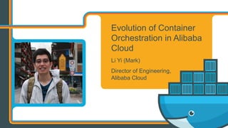 Evolution of Container
Orchestration in Alibaba
Cloud
Li Yi (Mark)
Director of Engineering,
Alibaba Cloud
 