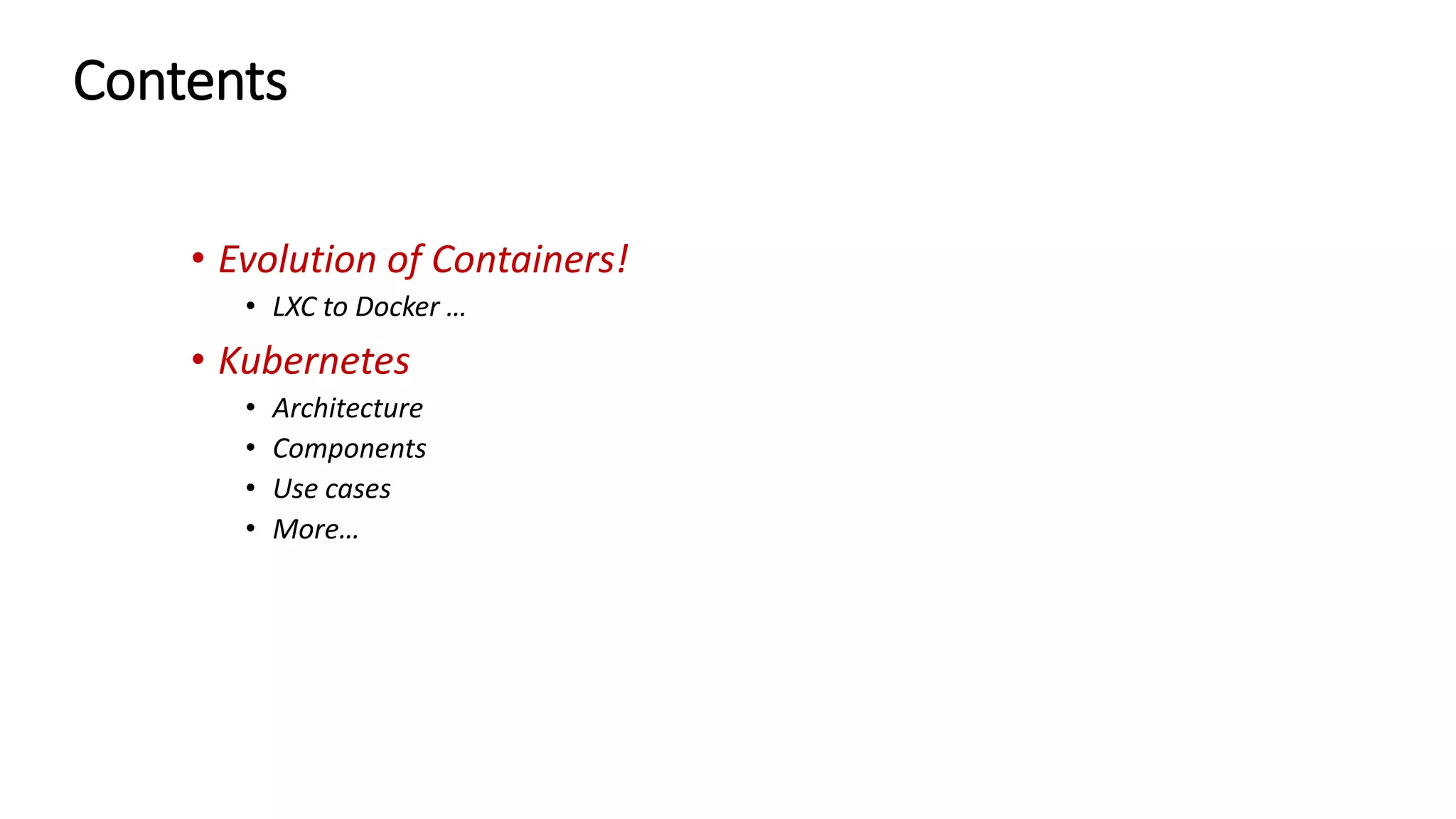 Contents
• Evolution of Containers!
• LXC to Docker …
• Kubernetes
• Architecture
• Components
• Use cases
• More…
 