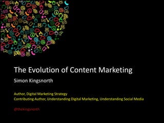 The Evolution of Content Marketing
Simon Kingsnorth
Author, Digital Marketing Strategy
Contributing Author, Understanding Digital Marketing, Understanding Social Media
@thekingsnorth
 