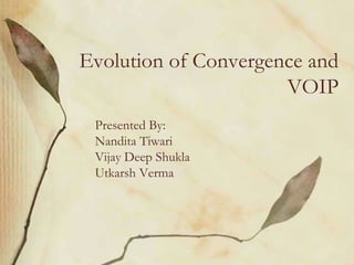Evolution of Convergence and VOIP Presented By: NanditaTiwari Vijay Deep Shukla UtkarshVerma 