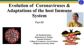 Evolution of Coronaviruses &
Adaptations of the host Immune
System
Part-III
Dr. Rashmi Kumari
Department of Zoology
Assistant Professor
College of Commerce, Arts & Science
Patliputra University, Patna
 
