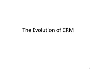 1 
The Evolution of CRM 
 