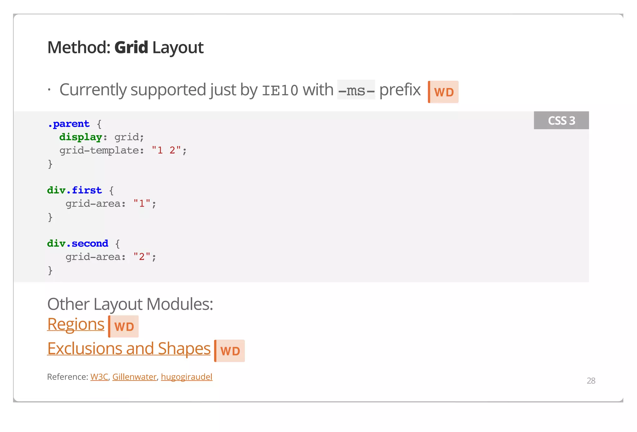 Method: Grid Layout
· Currently supported just by IE10 with -ms- prefix

WD
CSS 3

.parent {
display: grid;
grid-template: "1 2";
}
div.first {
grid-area: "1";
}
div.second {
grid-area: "2";
}

Other Layout Modules:
Regions WD
Exclusions and Shapes
Reference: W3C, Gillenwater, hugogiraudel

WD
28

 