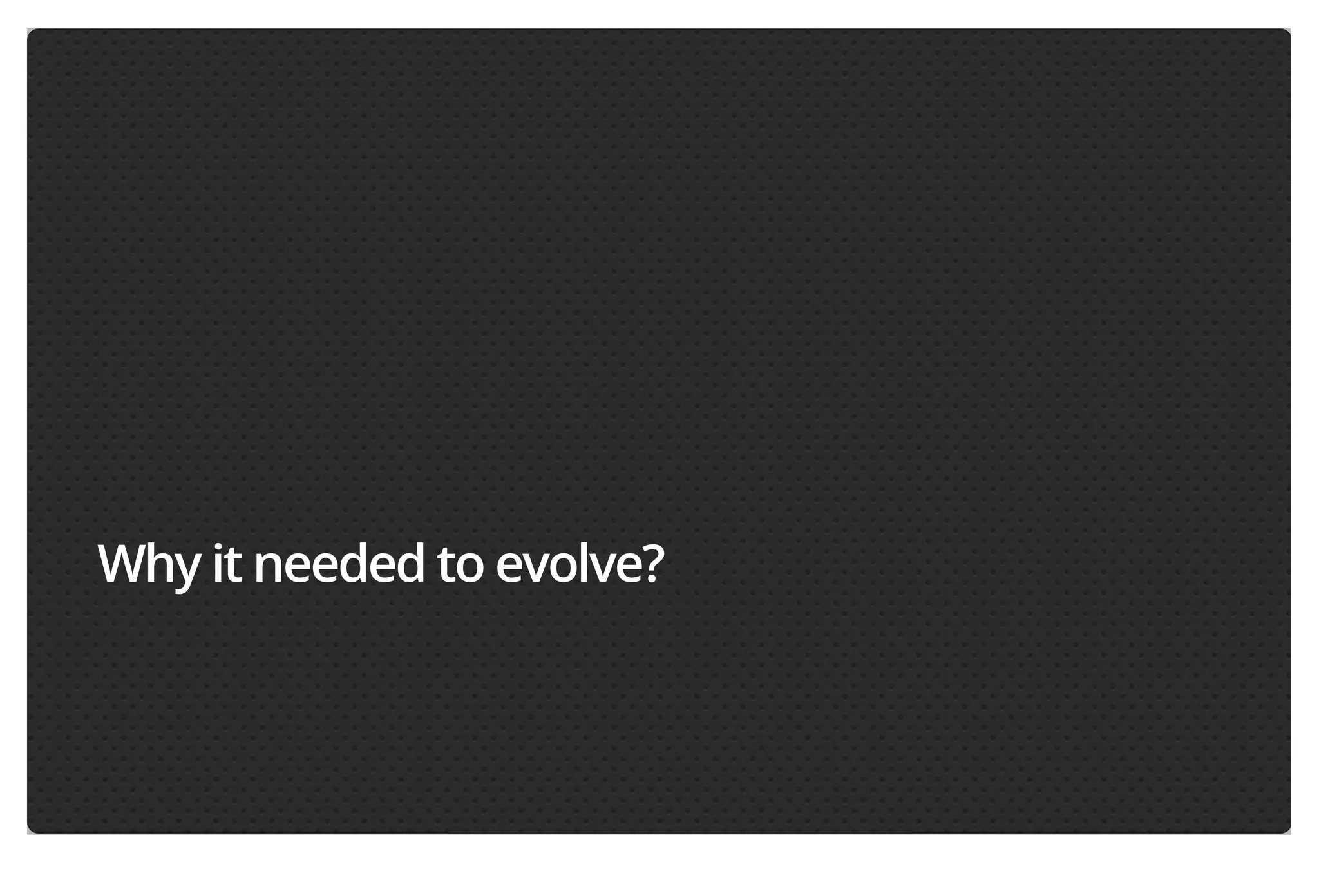 Why it needed to evolve?

 
