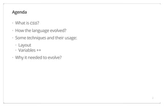 Agenda
· What is CSS?
· How the language evolved?
· Some techniques and their usage:
· Layout
· Variables ++
· Why it needed to evolve?

2

 