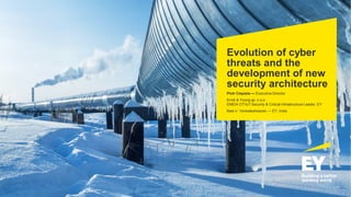 Evolution of cyber
threats and the
development of new
security architecture
Piotr Ciepiela — Executive Director
Ernst & Young sp. z o.o.
EMEIA OT/IoT Security & Critical Infrastructure Leader, EY
Bala V. Venkateshwaran — EY, India
 