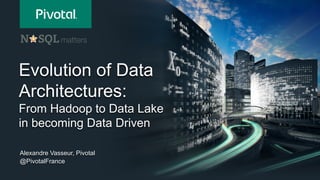 Evolution of Data
Architectures:
From Hadoop to Data Lake
in becoming Data Driven
Alexandre Vasseur, Pivotal
@PivotalFrance
 
