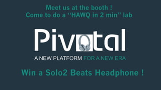 A NEW PLATFORM FOR A NEW ERA
Meet us at the booth !
Come to do a “HAWQ in 2 min” lab
Win a Solo2 Beats Headphone !
 
