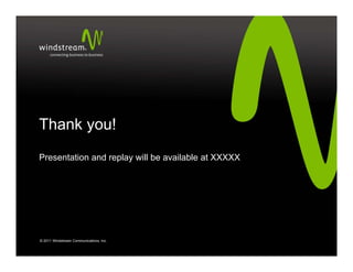 Thank
Th k you!
        !
Presentation and replay will be available at XXXXX




© 2011 Windstream Communications, Inc.
 