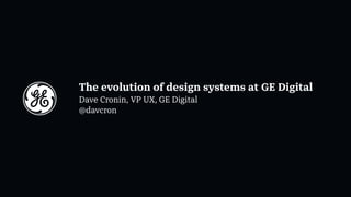 The evolution of design systems at GE Digital
Dave Cronin, VP UX, GE Digital
@davcron
 