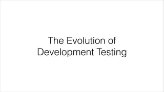 The Evolution of
Development Testing

 