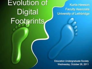 Evolution of              Kurtis Hewson
                      Faculty Associate
  Digital        University of Lethbridge

 Footprints



               Education Undergraduate Society
                 Wednesday, October 26, 2011
 