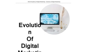 Evolutio
n
Of
Digital
British Academy of Digital Marketing – Evolution of Digital Marketing
 