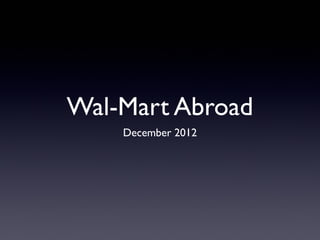 Wal-Mart Abroad
December 2012

 